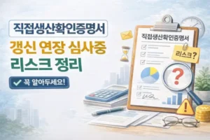 직접생산확인증명서 갱신 연장 심사중 리스크 정리