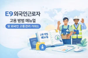 E9 외국인근로자 고용 방법 메뉴얼 및 외국인고용관리 실무
